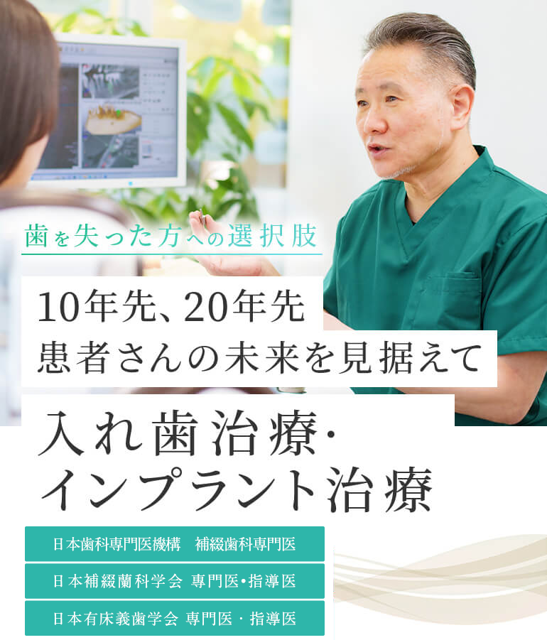 歯を失った方への選択肢 10年先、20年先 患者さんの未来を見据えて 入れ歯治療・インプラント治療 日本補綴歯科学会 専門医・指導医 日本有床義歯学会 専門医・指導医