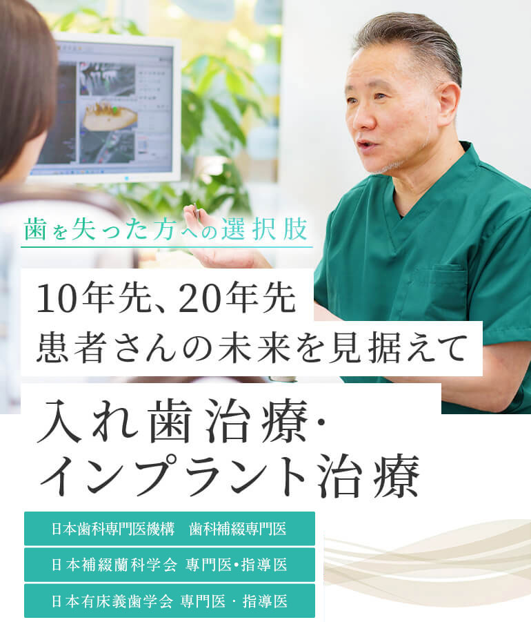 歯を失った方への選択肢 10年先、20年先 患者さんの未来を見据えて 入れ歯治療・インプラント治療 日本補綴歯科学会 専門医・指導医 日本有床義歯学会 専門医・指導医